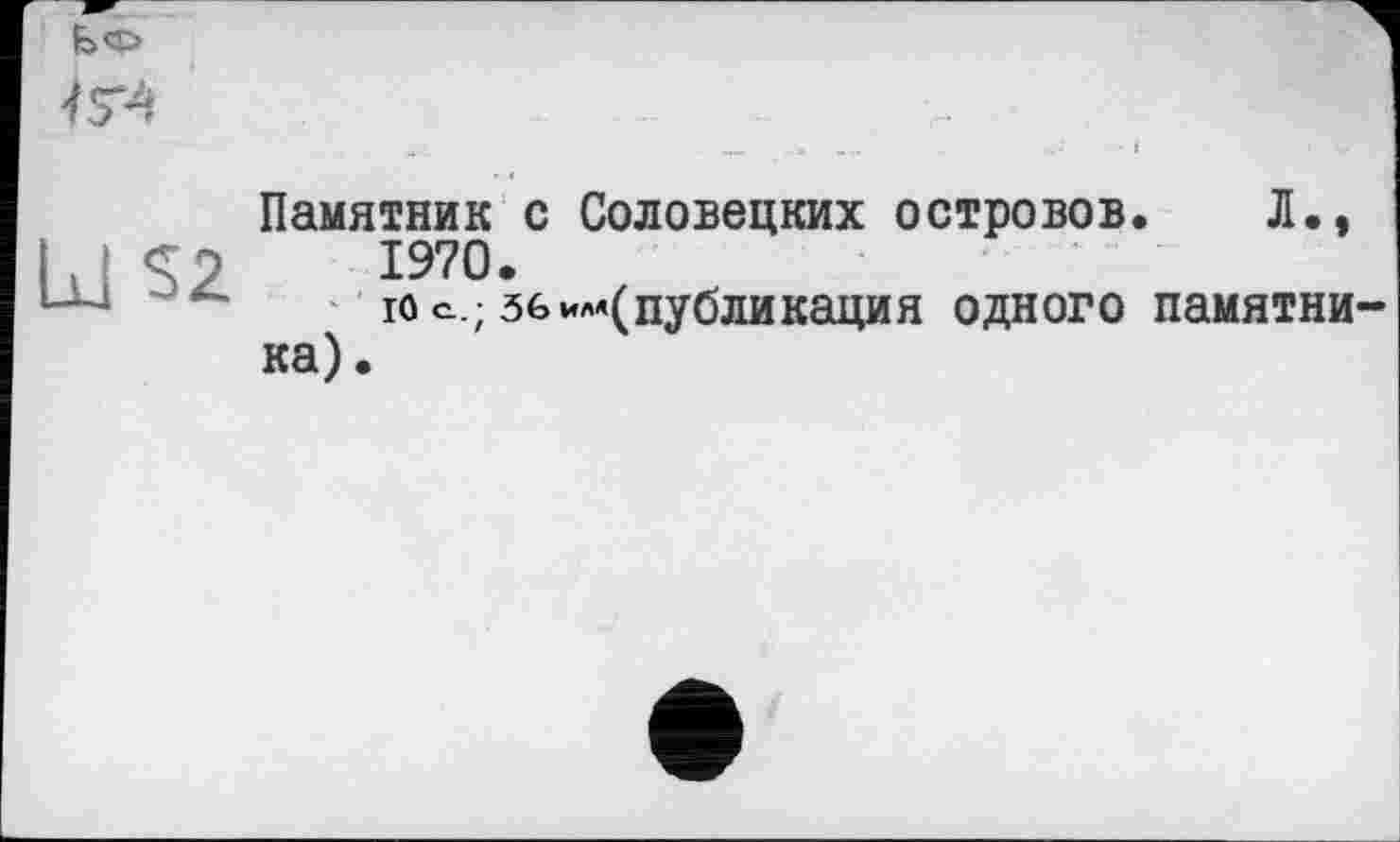 ﻿45*4
Памятник с Соловецких островов. Л., 1970.
ю е.; зб ^(публикация одного памятни ка).